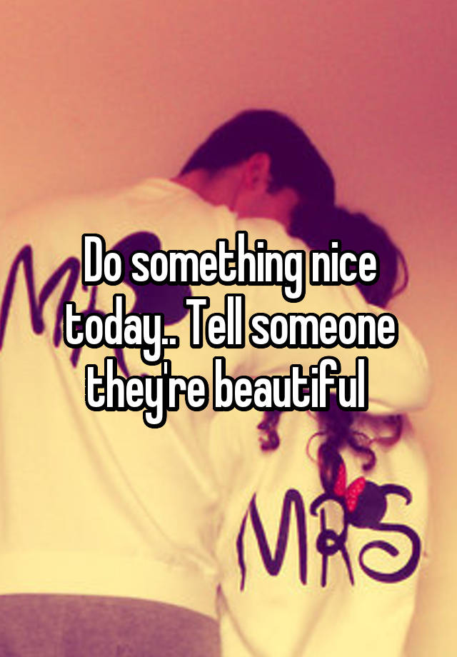 do-something-nice-today-tell-someone-they-re-beautiful