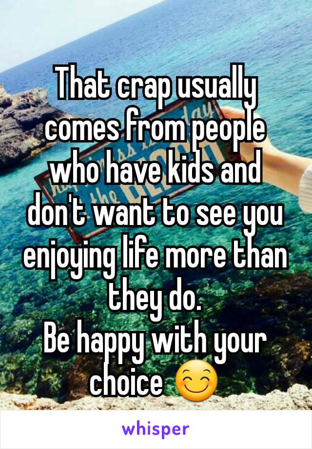 That crap usually comes from people who have kids and don't want to see you enjoying life more than they do.
Be happy with your choice 😊