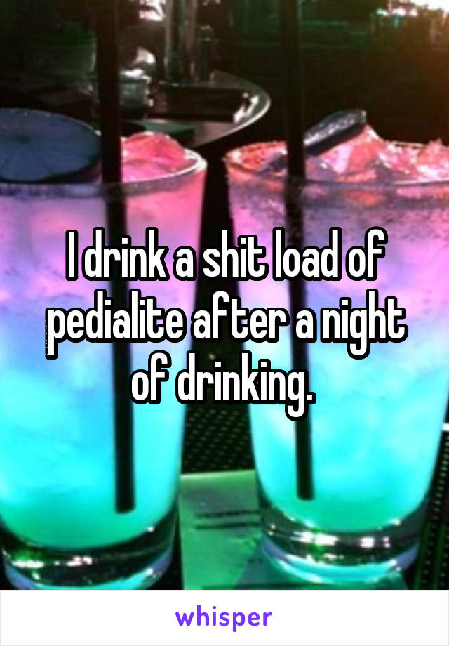 I drink a shit load of pedialite after a night of drinking. 