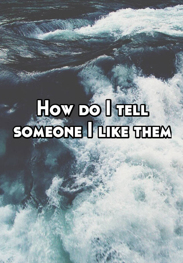 how-do-i-tell-someone-i-like-them