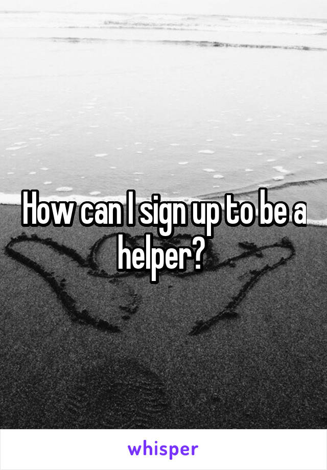 How can I sign up to be a helper? 