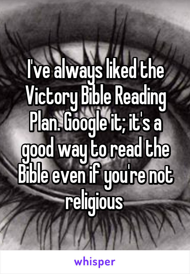 I've always liked the Victory Bible Reading Plan. Google it; it's a good way to read the Bible even if you're not religious 