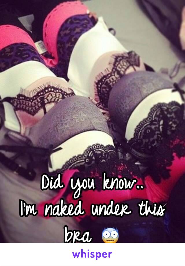Did you know..
I'm naked under this bra 😨