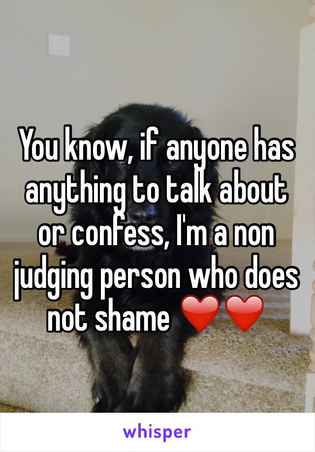 You know, if anyone has anything to talk about or confess, I'm a non judging person who does not shame ❤️❤️