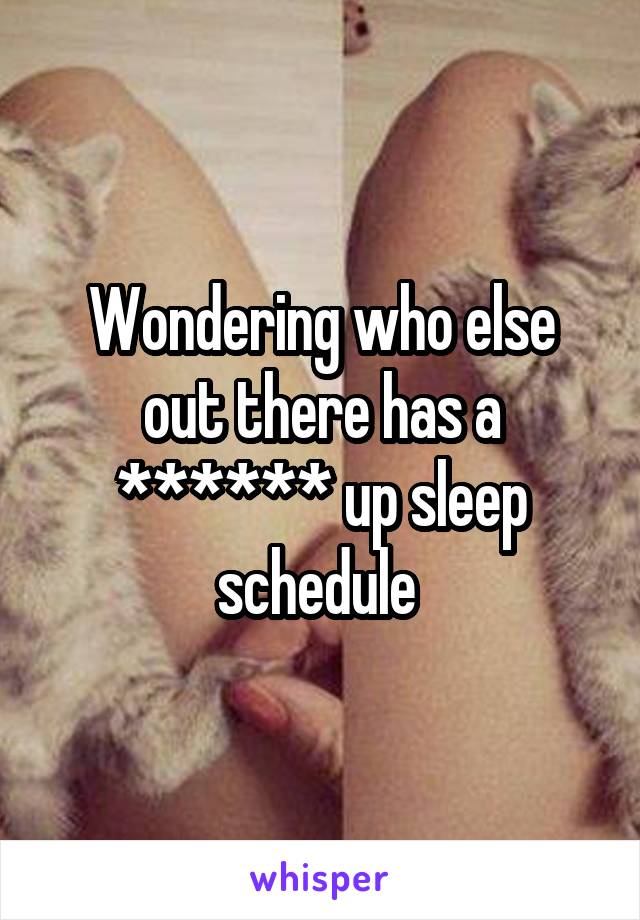 Wondering who else out there has a ****** up sleep schedule 
