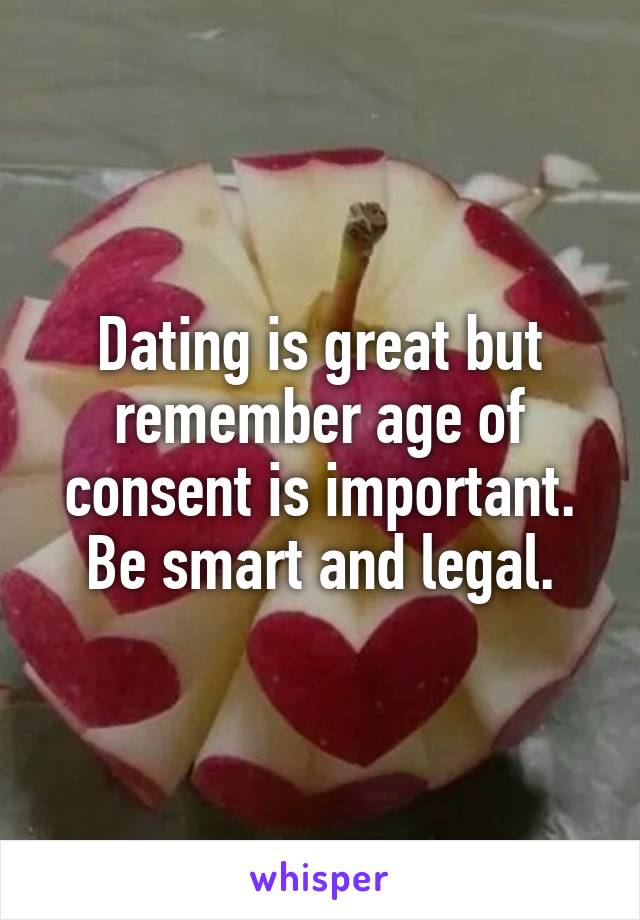 Dating is great but remember age of consent is important. Be smart and legal.