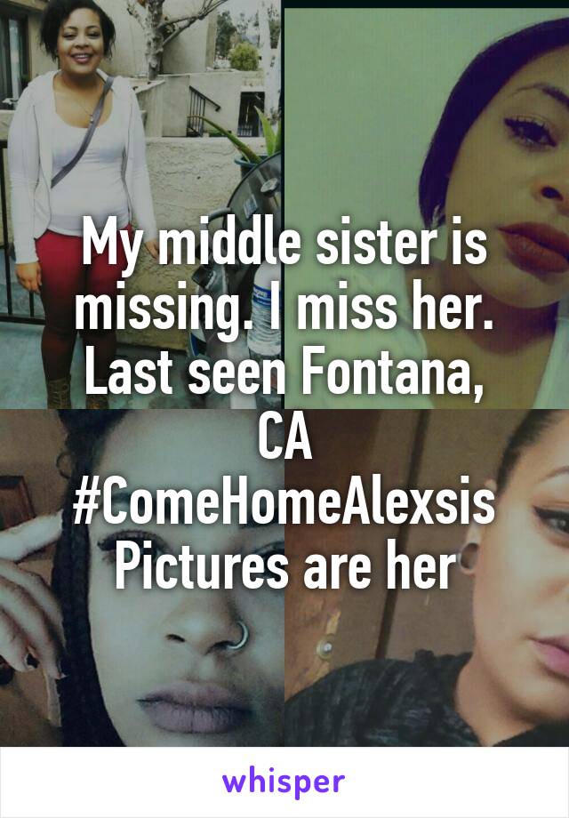 My middle sister is missing. I miss her.
Last seen Fontana, CA
#ComeHomeAlexsis
Pictures are her
