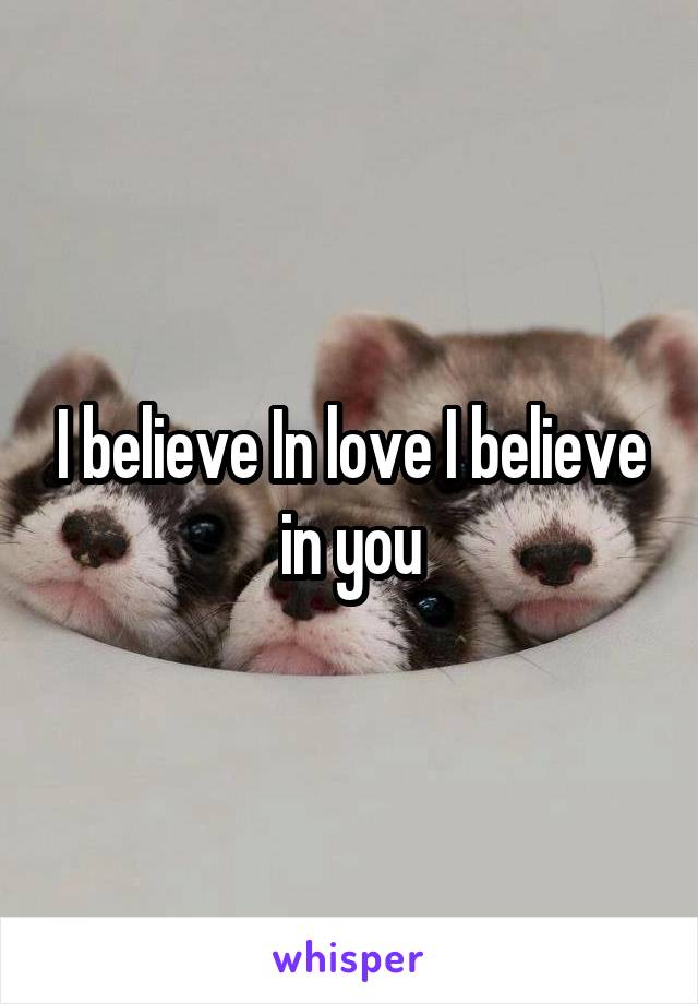 I believe In love I believe in you