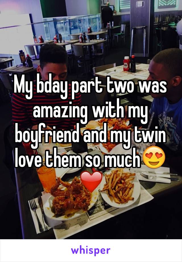 My bday part two was amazing with my boyfriend and my twin love them so muchðŸ˜�â�¤ï¸�
