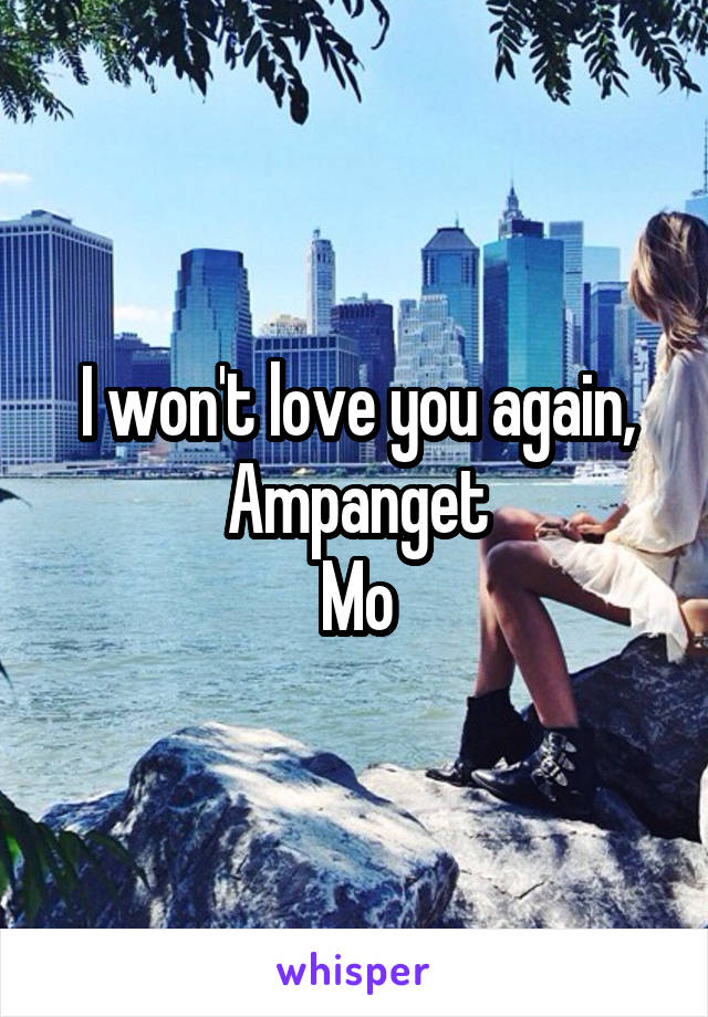 I won't love you again, Ampanget
Mo