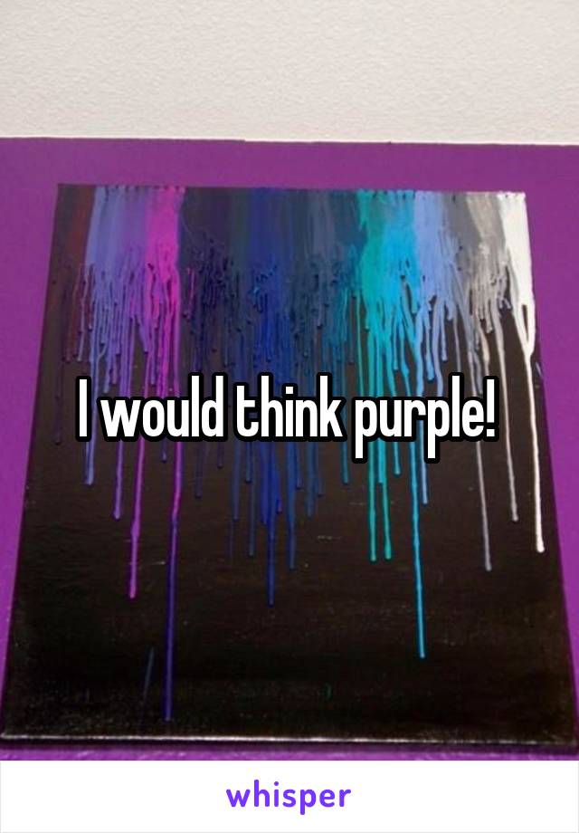 I would think purple! 