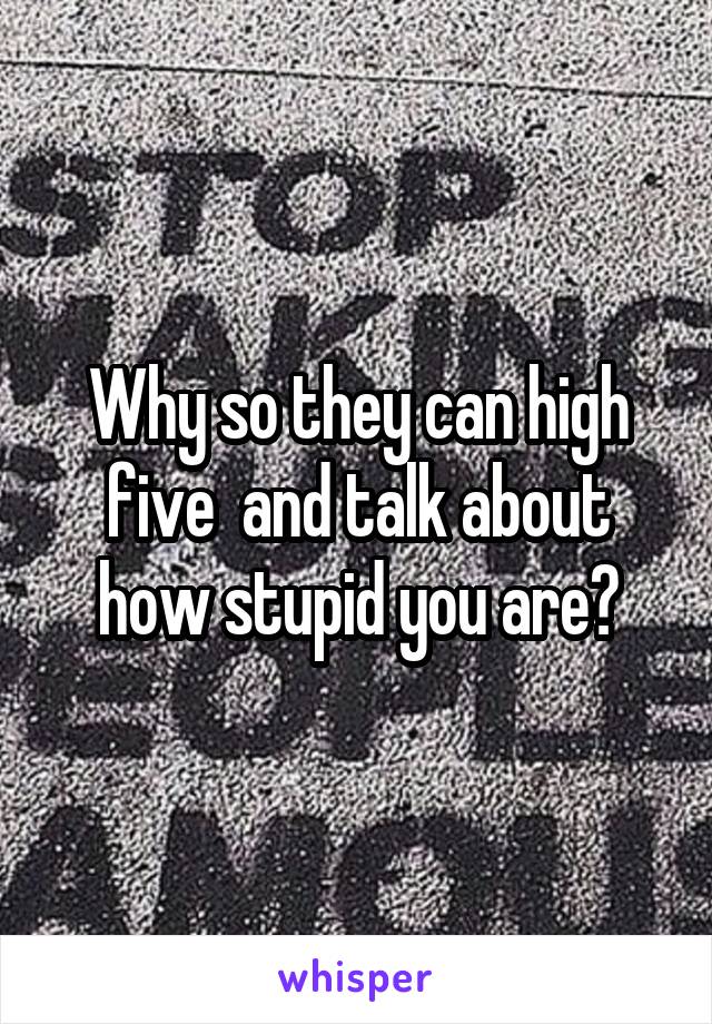 Why so they can high five  and talk about how stupid you are?