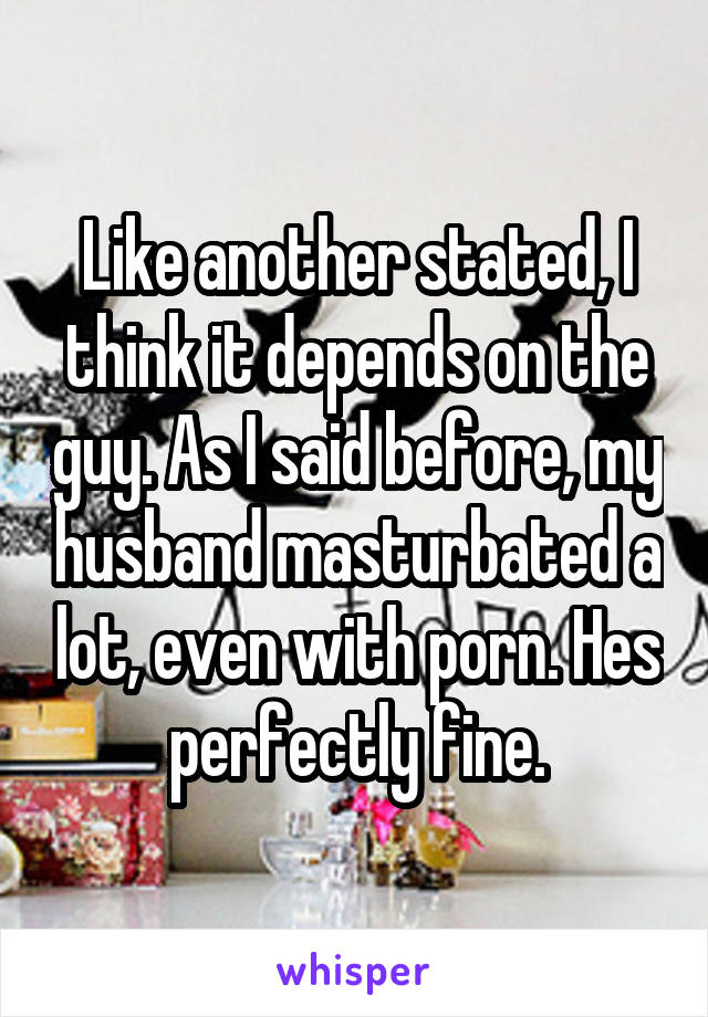 Like another stated, I think it depends on the guy. As I said before, my husband masturbated a lot, even with porn. Hes perfectly fine.