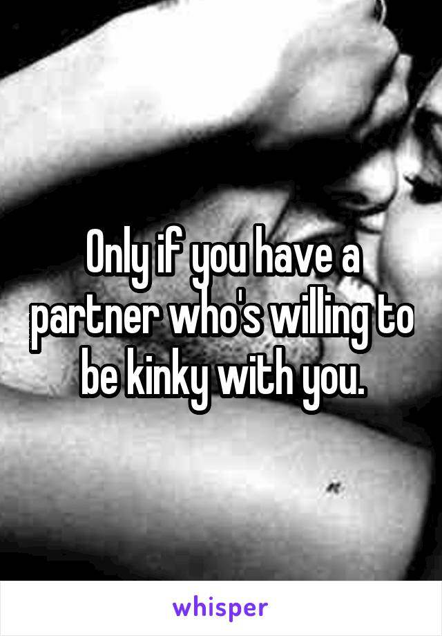 Only if you have a partner who's willing to be kinky with you.