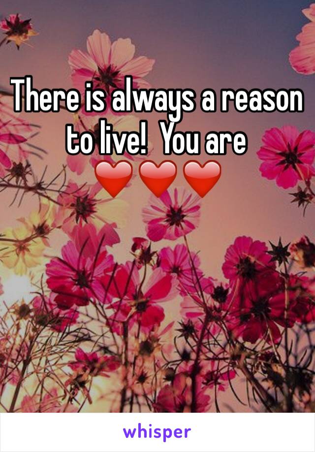 There is always a reason to live!  You are ❤️❤️❤️