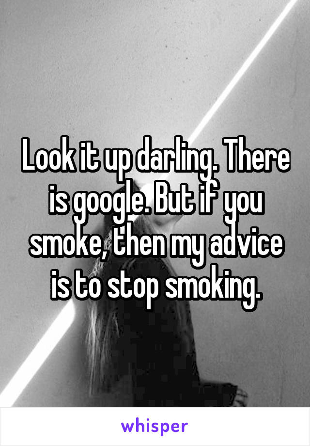 Look it up darling. There is google. But if you smoke, then my advice is to stop smoking.