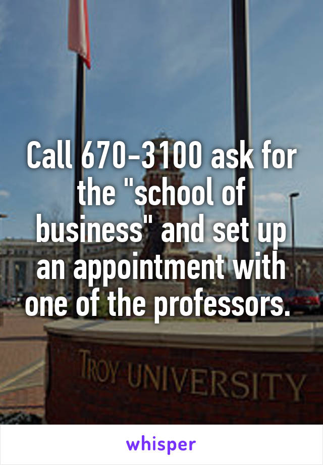 Call 670-3100 ask for the "school of business" and set up an appointment with one of the professors. 