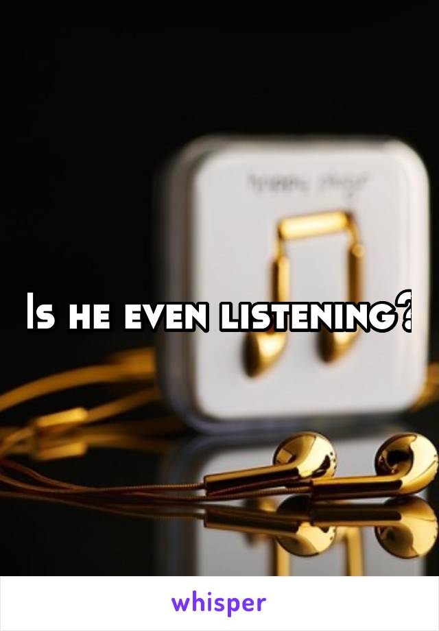 Is he even listening?