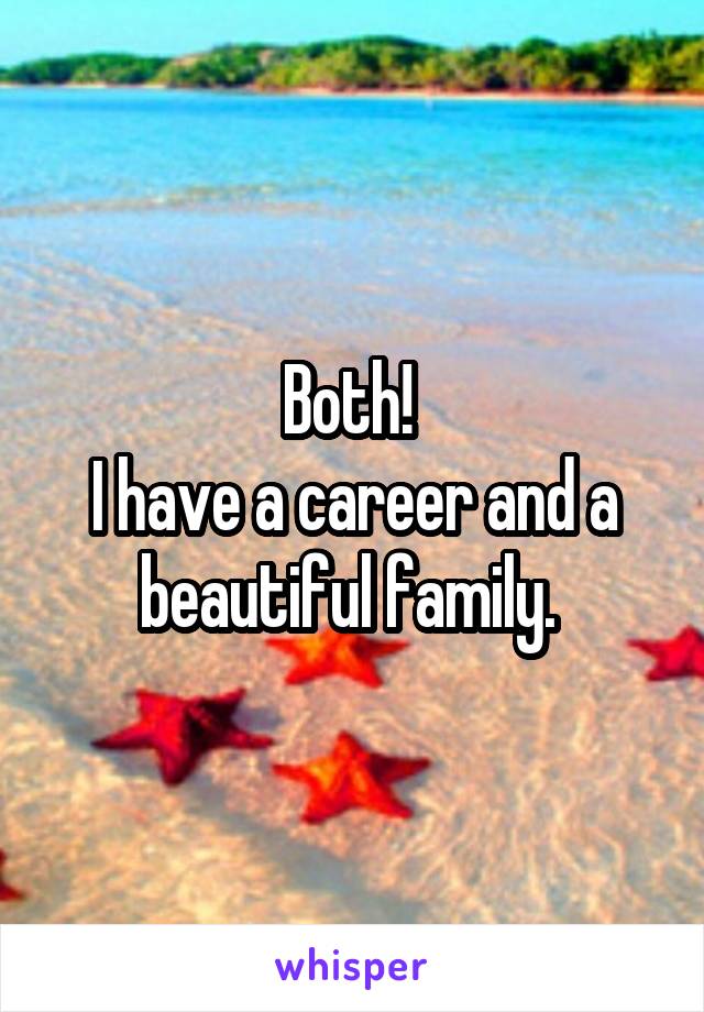 Both! 
I have a career and a beautiful family. 