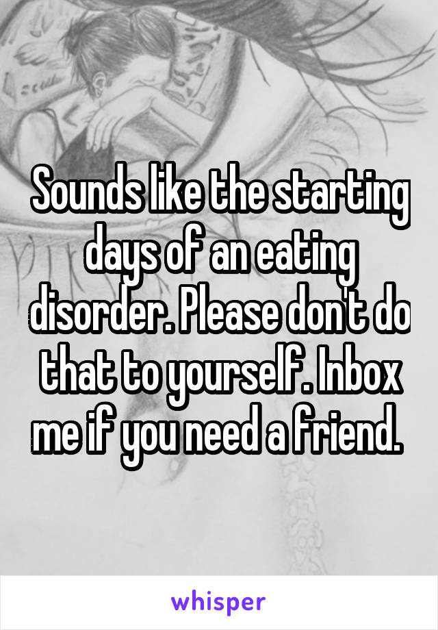 Sounds like the starting days of an eating disorder. Please don't do that to yourself. Inbox me if you need a friend. 