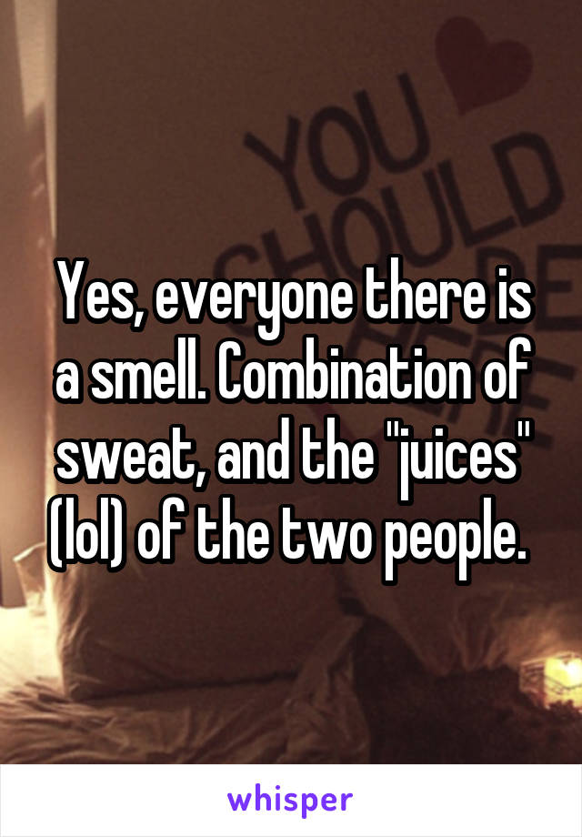 Yes, everyone there is a smell. Combination of sweat, and the "juices" (lol) of the two people. 