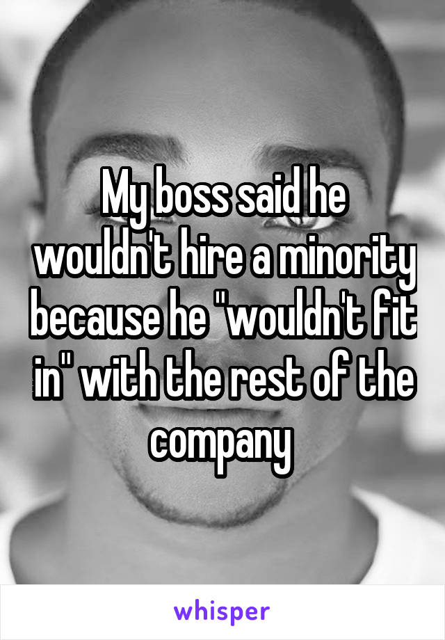 My boss said he wouldn't hire a minority because he "wouldn't fit in" with the rest of the company 