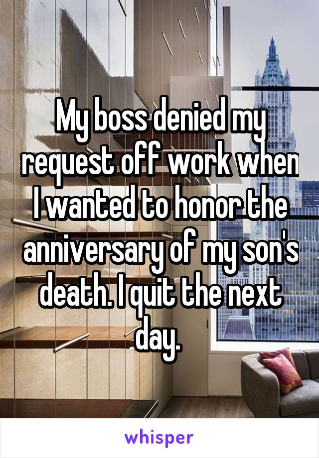 My boss denied my request off work when I wanted to honor the anniversary of my son's death. I quit the next day. 