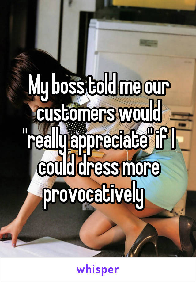 My boss told me our customers would "really appreciate" if I could dress more provocatively   