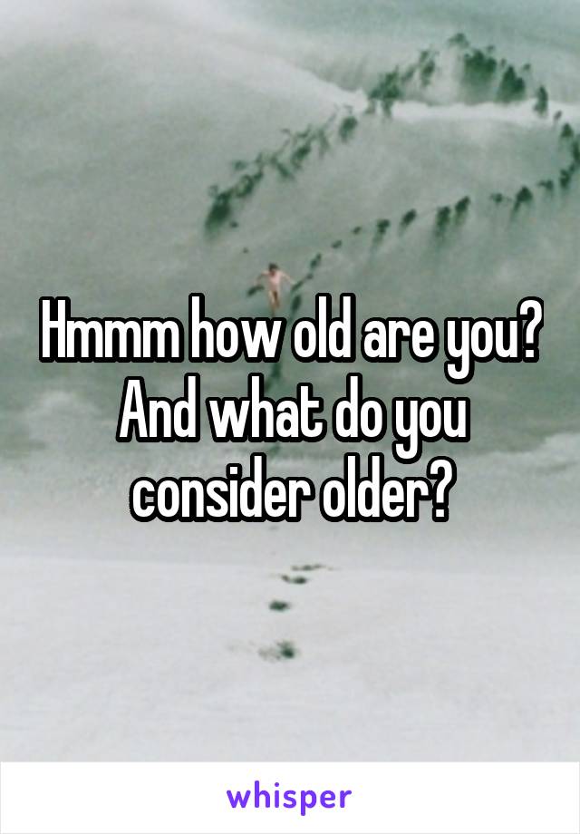 Hmmm how old are you? And what do you consider older?