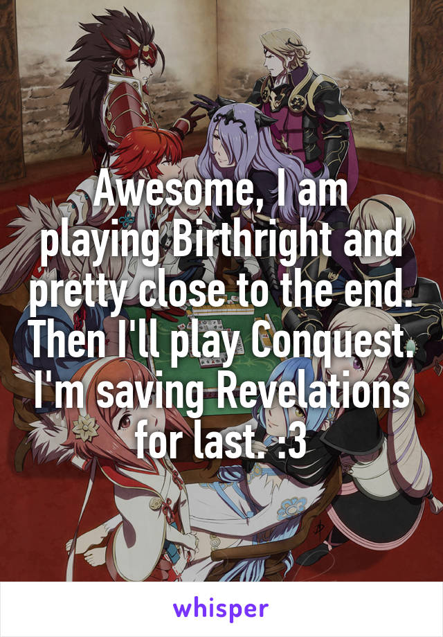 Awesome, I am playing Birthright and pretty close to the end. Then I'll play Conquest. I'm saving Revelations for last. :3