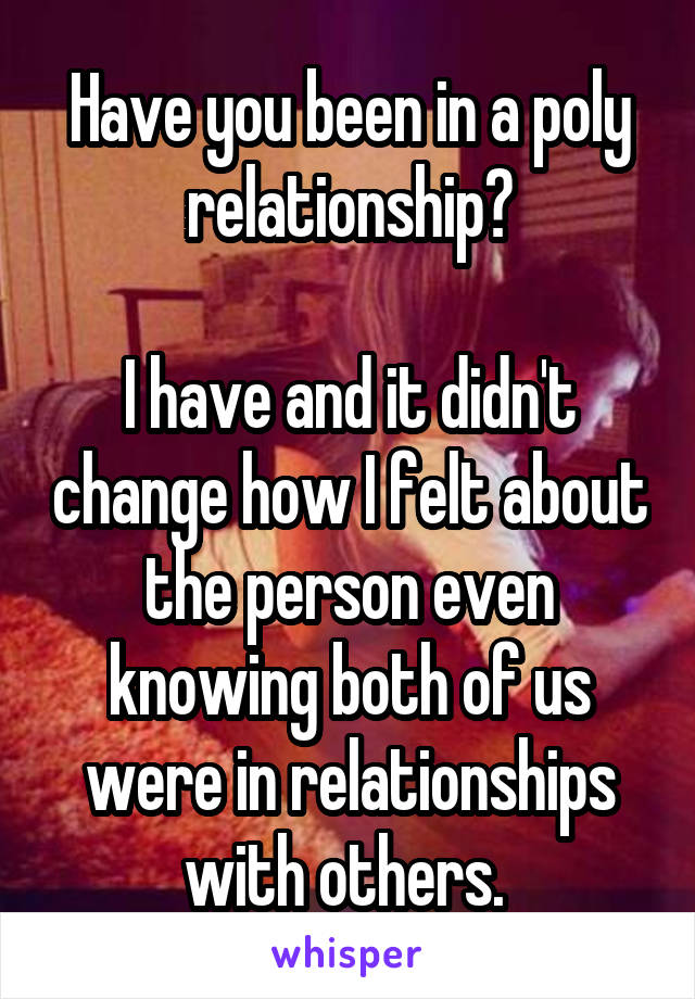 Have you been in a poly relationship?

I have and it didn't change how I felt about the person even knowing both of us were in relationships with others. 