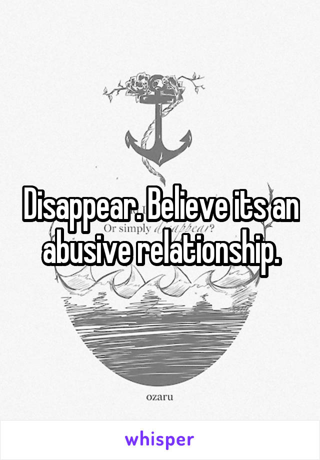 Disappear. Believe its an abusive relationship.