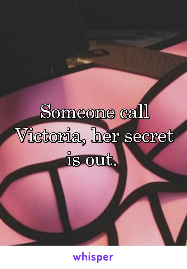 Someone call Victoria, her secret is out. 