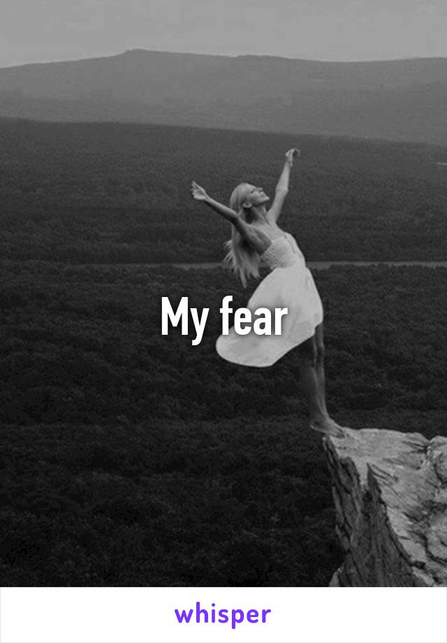 My fear