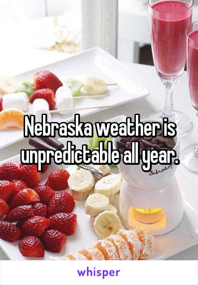 Nebraska weather is unpredictable all year.