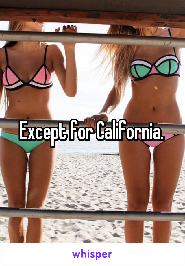 Except for California. 