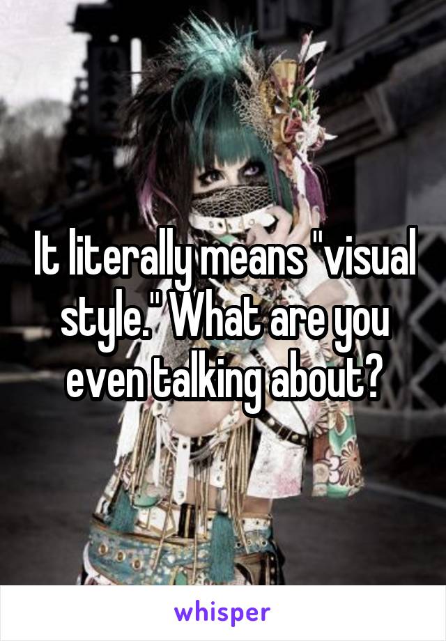 It literally means "visual style." What are you even talking about?