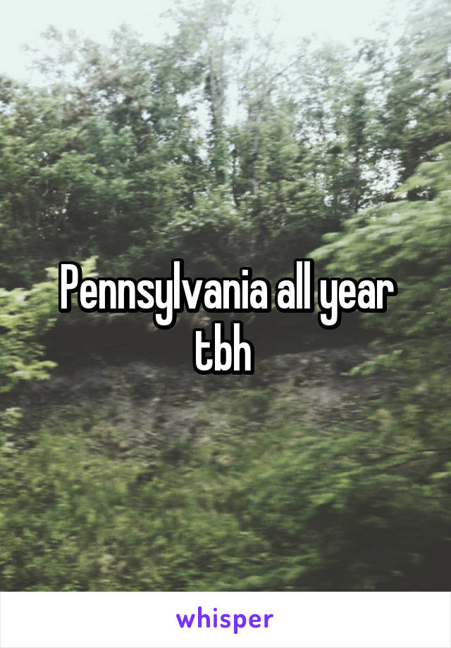 Pennsylvania all year tbh 