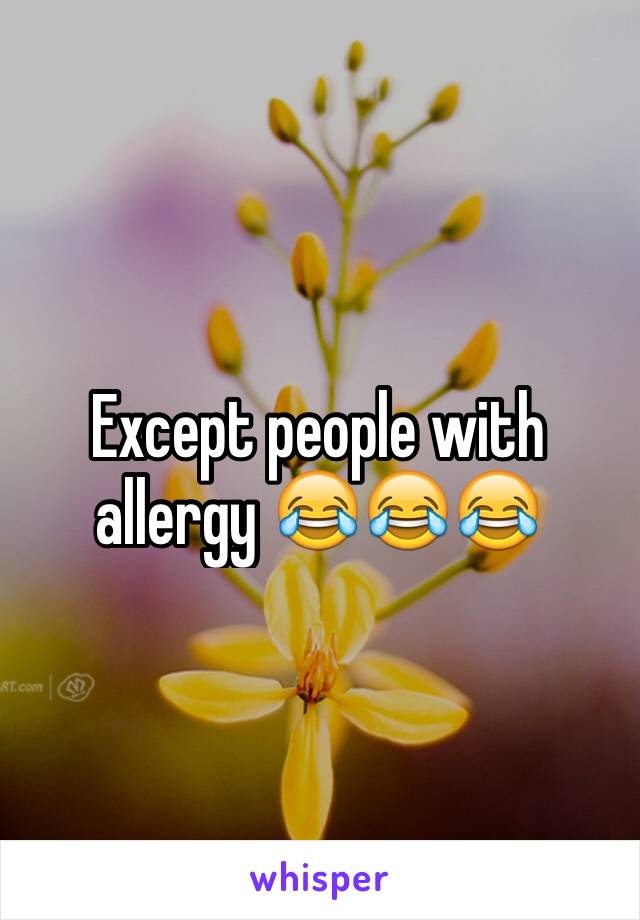 Except people with allergy 😂😂😂