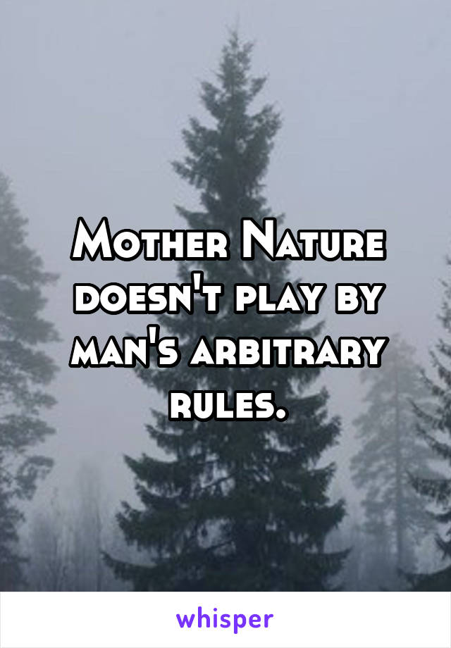 Mother Nature doesn't play by man's arbitrary rules.