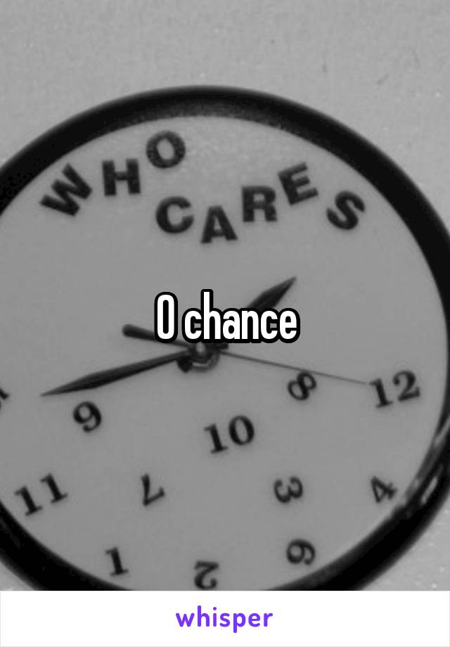 0 chance