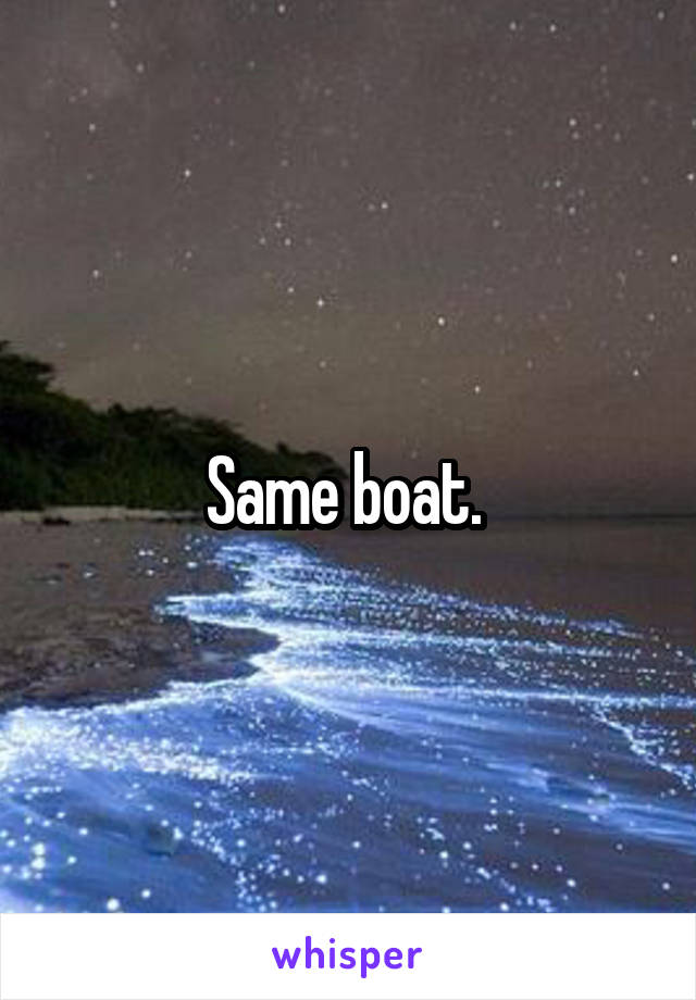Same boat. 