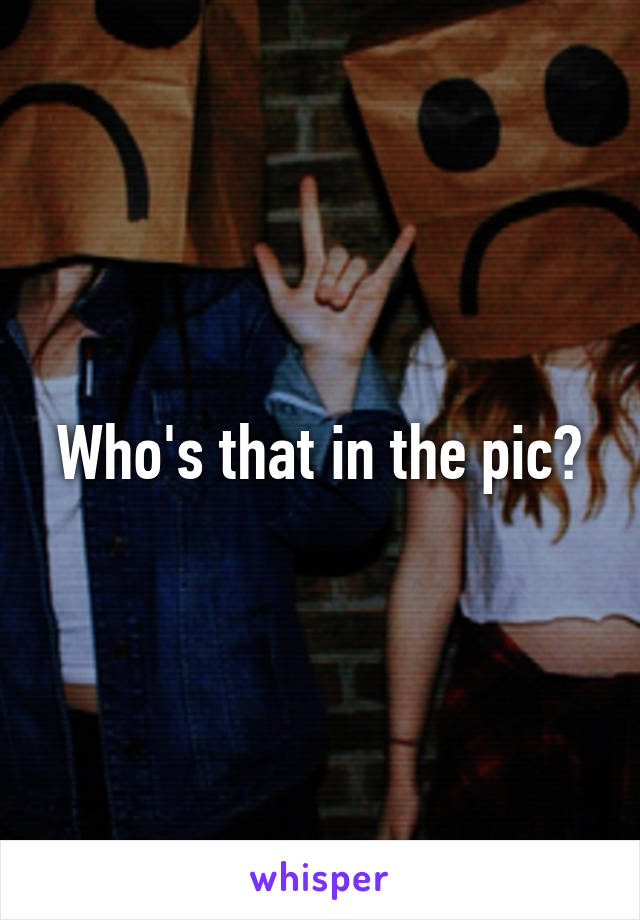 Who's that in the pic?
