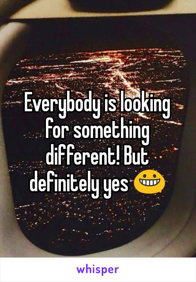 Everybody is looking for something different! But definitely yes 😀