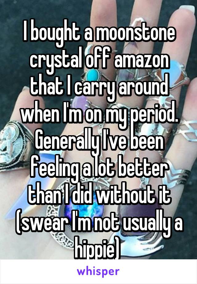 I bought a moonstone crystal off amazon that I carry around when I'm on my period. Generally I've been feeling a lot better than I did without it (swear I'm not usually a hippie) 