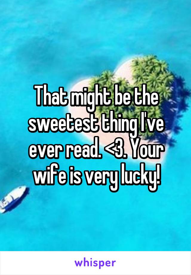That might be the sweetest thing I've ever read. <3. Your wife is very lucky!