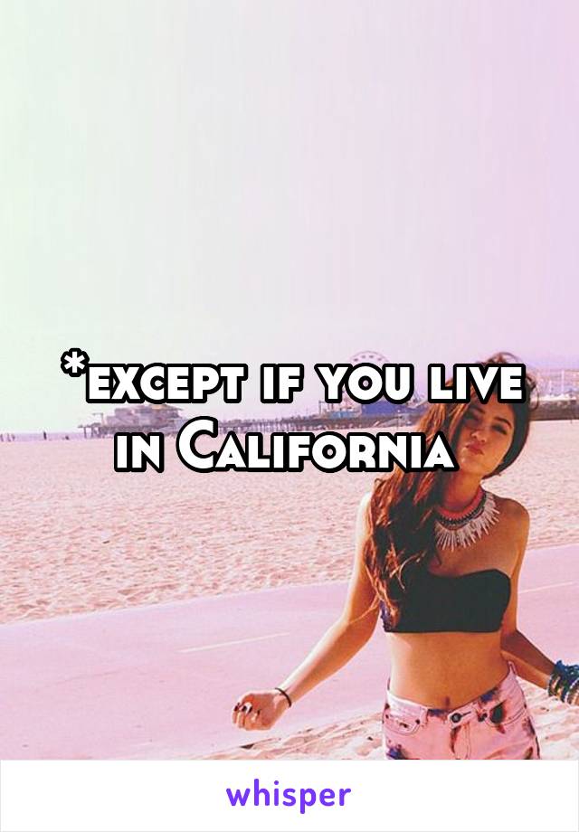 *except if you live in California 