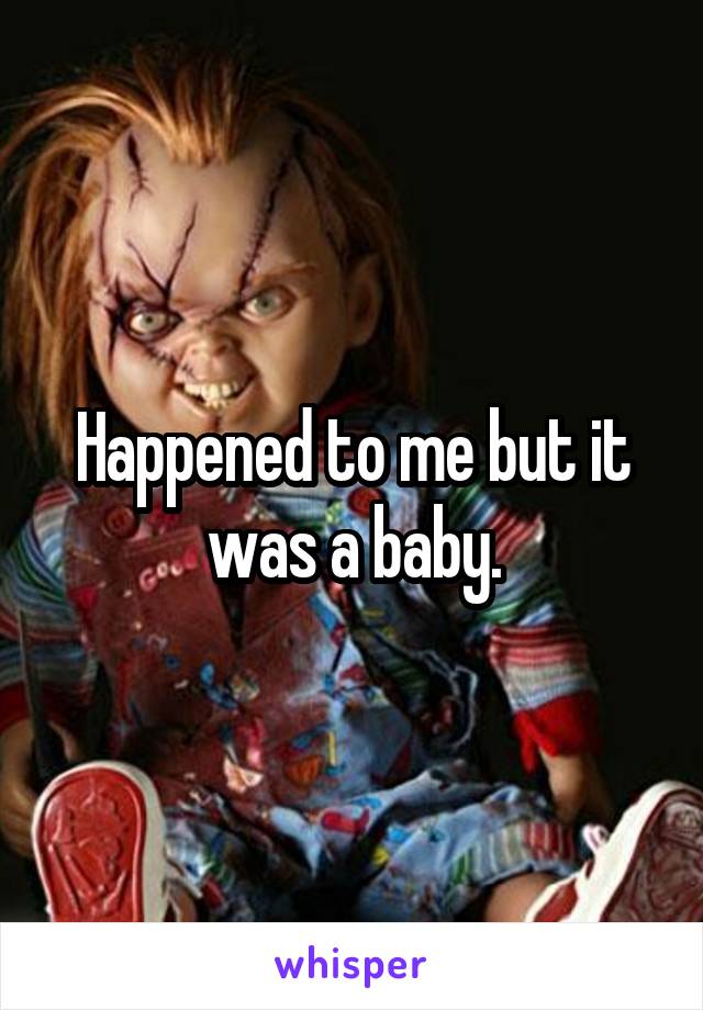 Happened to me but it was a baby.