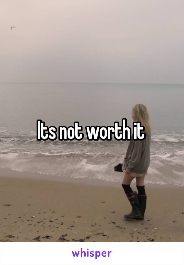 Its not worth it 