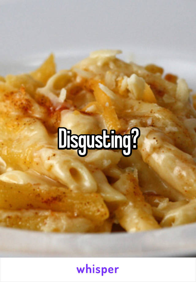 Disgusting?